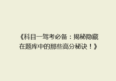 《科目一驾考必备：揭秘隐藏在题库中的那些高分秘诀！》