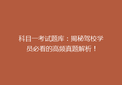 科目一考试题库：揭秘驾校学员必看的高频真题解析！