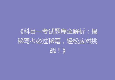《科目一考试题库全解析：揭秘驾考必过秘籍，轻松应对挑战！》