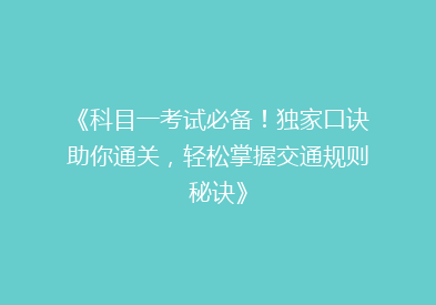 《科目一考试必备！独家口诀助你通关，轻松掌握交通规则秘诀》