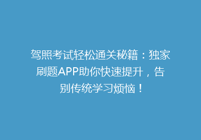 驾照考试轻松通关秘籍：独家刷题APP助你快速提升，告别传统学习烦恼！