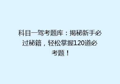 科目一驾考题库：揭秘新手必过秘籍，轻松掌握120道必考题！