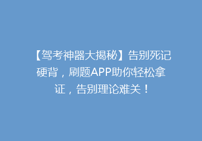 【驾考神器大揭秘】告别死记硬背，刷题APP助你轻松拿证，告别理论难关！