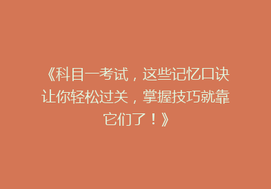 《科目一考试，这些记忆口诀让你轻松过关，掌握技巧就靠它们了！》