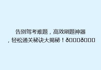 告别驾考难题，高效刷题神器，轻松通关秘诀大揭秘！🚗📚