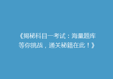 《揭秘科目一考试：海量题库等你挑战，通关秘籍在此！》