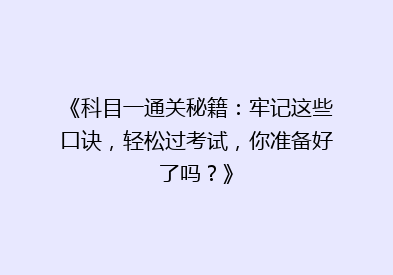 《科目一通关秘籍：牢记这些口诀，轻松过考试，你准备好了吗？》