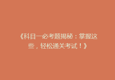 《科目一必考题揭秘：掌握这些，轻松通关考试！》