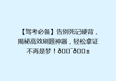 【驾考必备】告别死记硬背，揭秘高效刷题神器，轻松拿证不再是梦！🎯📱