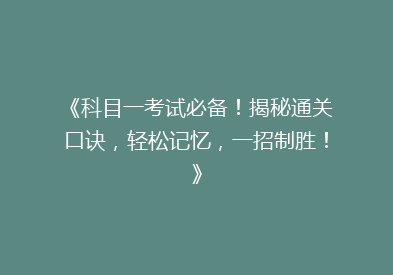 《科目一考试必备！揭秘通关口诀，轻松记忆，一招制胜！》