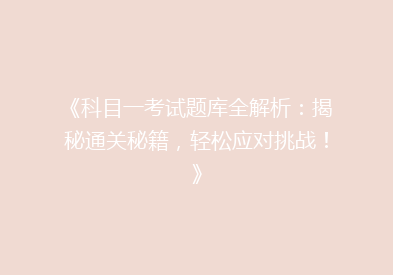 《科目一考试题库全解析：揭秘通关秘籍，轻松应对挑战！》