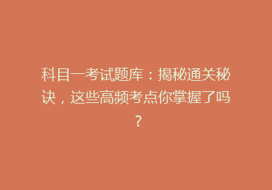 科目一考试题库：揭秘通关秘诀，这些高频考点你掌握了吗？