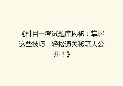 《科目一考试题库揭秘：掌握这些技巧，轻松通关秘籍大公开！》