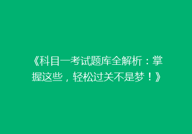 《科目一考试题库全解析：掌握这些，轻松过关不是梦！》