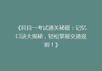 《科目一考试通关秘籍：记忆口诀大揭秘，轻松掌握交通规则！》