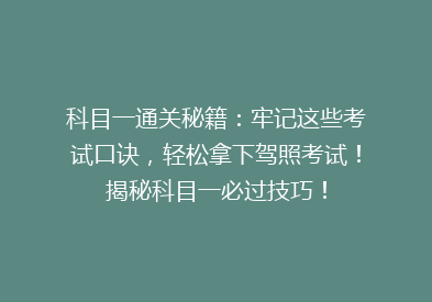 科目一通关秘籍：牢记这些考试口诀，轻松拿下驾照考试！揭秘科目一必过技巧！
