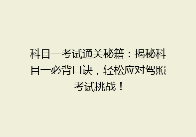 科目一考试通关秘籍：揭秘科目一必背口诀，轻松应对驾照考试挑战！