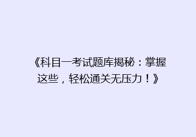 《科目一考试题库揭秘：掌握这些，轻松通关无压力！》
