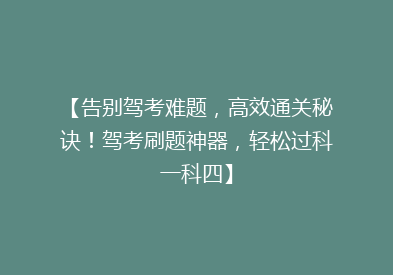 【告别驾考难题，高效通关秘诀！驾考刷题神器，轻松过科一科四】