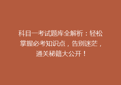 科目一考试题库全解析：轻松掌握必考知识点，告别迷茫，通关秘籍大公开！