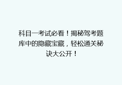 科目一考试必看！揭秘驾考题库中的隐藏宝藏，轻松通关秘诀大公开！