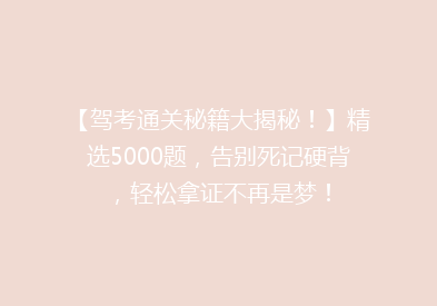 【驾考通关秘籍大揭秘！】精选5000题，告别死记硬背，轻松拿证不再是梦！