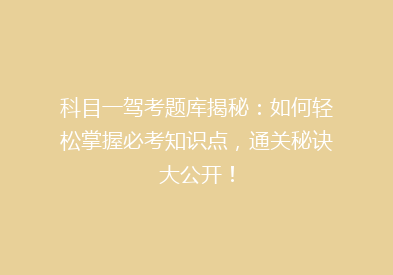 科目一驾考题库揭秘：如何轻松掌握必考知识点，通关秘诀大公开！