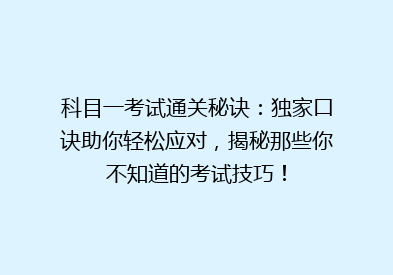 科目一考试通关秘诀：独家口诀助你轻松应对，揭秘那些你不知道的考试技巧！