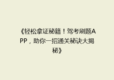 《轻松拿证秘籍！驾考刷题APP，助你一招通关秘诀大揭秘》