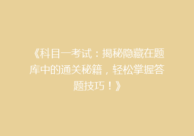 《科目一考试：揭秘隐藏在题库中的通关秘籍，轻松掌握答题技巧！》