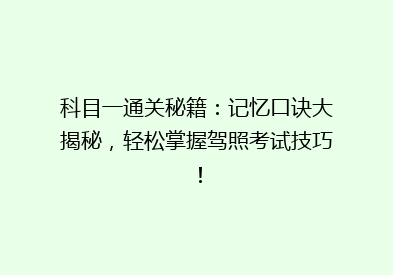 科目一通关秘籍：记忆口诀大揭秘，轻松掌握驾照考试技巧！