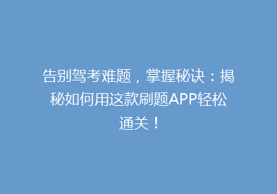 告别驾考难题，掌握秘诀：揭秘如何用这款刷题APP轻松通关！