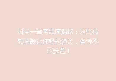 科目一驾考题库揭秘：这些高频真题让你轻松通关，备考不再迷茫！