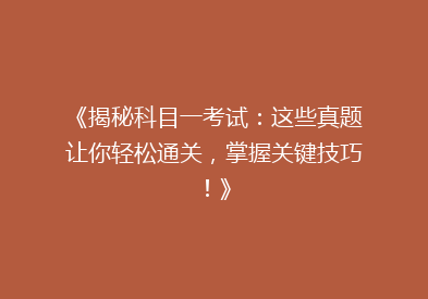 《揭秘科目一考试：这些真题让你轻松通关，掌握关键技巧！》