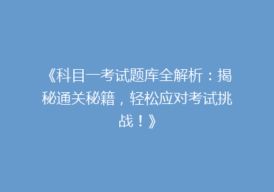 《科目一考试题库全解析：揭秘通关秘籍，轻松应对考试挑战！》