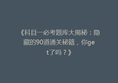 《科目一必考题库大揭秘：隐藏的90道通关秘籍，你get了吗？》