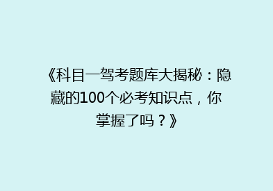 《科目一驾考题库大揭秘：隐藏的100个必考知识点，你掌握了吗？》