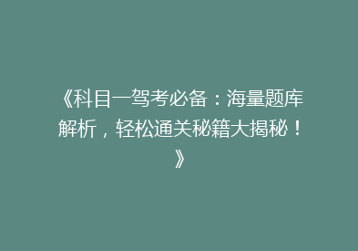 《科目一驾考必备：海量题库解析，轻松通关秘籍大揭秘！》
