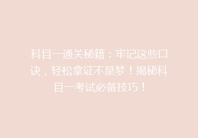 科目一通关秘籍：牢记这些口诀，轻松拿证不是梦！揭秘科目一考试必备技巧！
