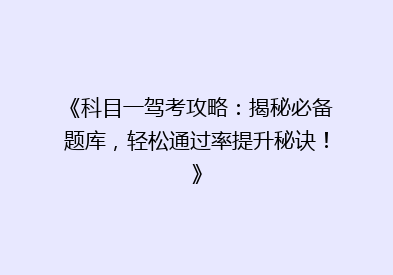 《科目一驾考攻略：揭秘必备题库，轻松通过率提升秘诀！》