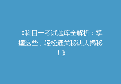 《科目一考试题库全解析：掌握这些，轻松通关秘诀大揭秘！》