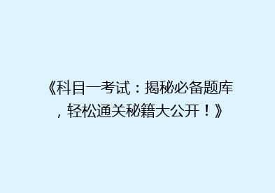 《科目一考试：揭秘必备题库，轻松通关秘籍大公开！》