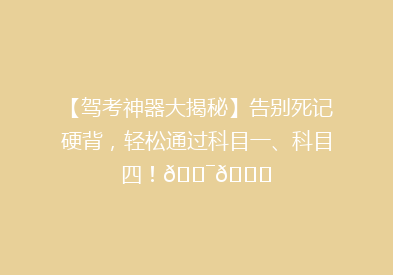 【驾考神器大揭秘】告别死记硬背，轻松通过科目一、科目四！🎯📚