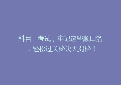 科目一考试，牢记这些顺口溜，轻松过关秘诀大揭秘！