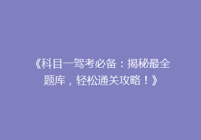 《科目一驾考必备：揭秘最全题库，轻松通关攻略！》