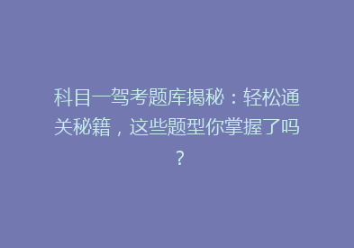 科目一驾考题库揭秘：轻松通关秘籍，这些题型你掌握了吗？