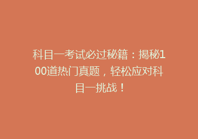 科目一考试必过秘籍：揭秘100道热门真题，轻松应对科目一挑战！