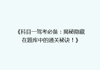《科目一驾考必备：揭秘隐藏在题库中的通关秘诀！》