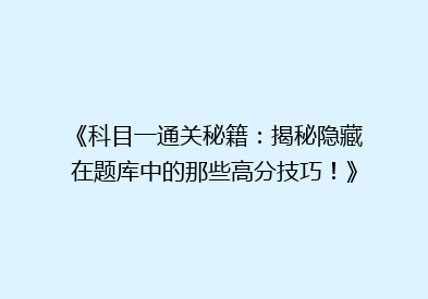 《科目一通关秘籍：揭秘隐藏在题库中的那些高分技巧！》