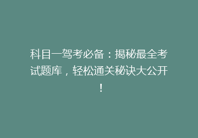 科目一驾考必备：揭秘最全考试题库，轻松通关秘诀大公开！